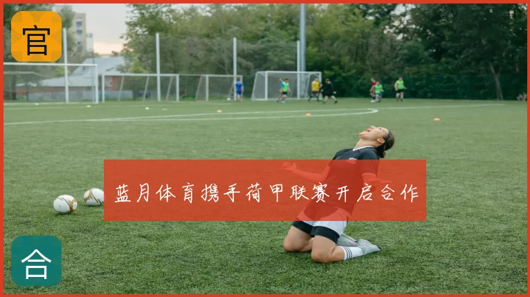 蓝月体育携手荷甲联赛开启合作