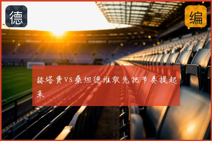 赫塔费vs桑坦德谁敢先把节奏提起来